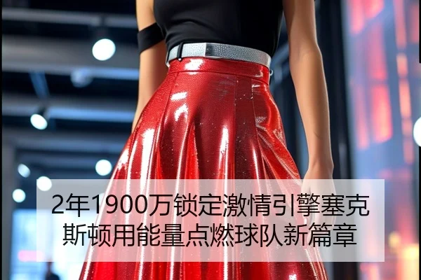 2年1900万锁定激情引擎塞克斯顿用能量点燃球队新篇章