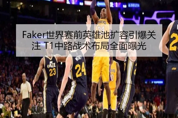 Faker世界赛前英雄池扩容引爆关注 T1中路战术布局全面曝光
